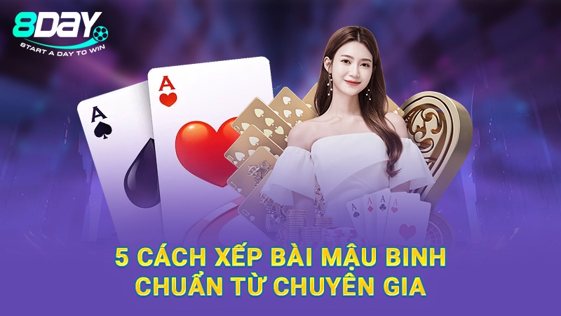 Cách Xếp Bài Mậu Binh Đơn Giản Dành Cho Newbie Cùng Với 8Day 2 5 cách xếp bài mậu binh chuẩn từ chuyên gia