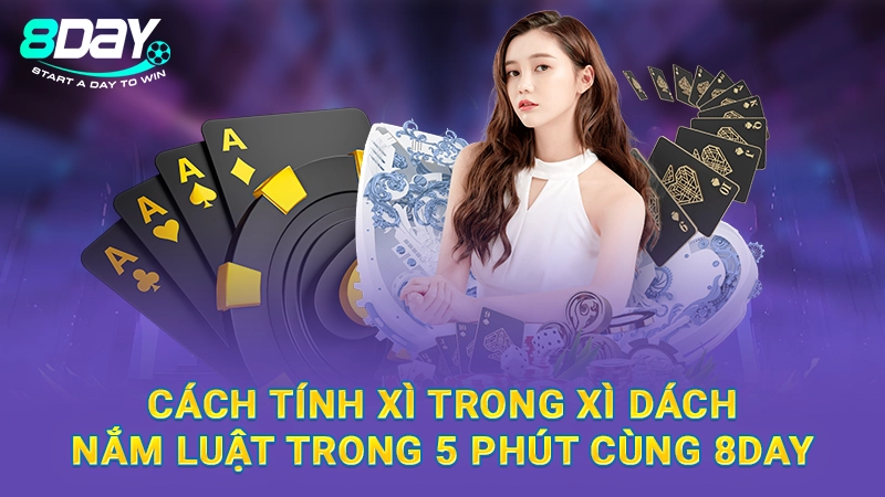 Cách Tính Xì Trong Xì Dách - Nắm Luật Trong 5 Phút Cùng 8Day