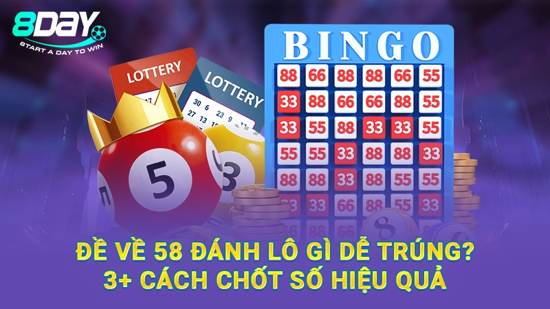 Đề Về 58 Đánh Lô Gì Dễ Trúng? 3+ Cách Chốt Số Hiệu Quả