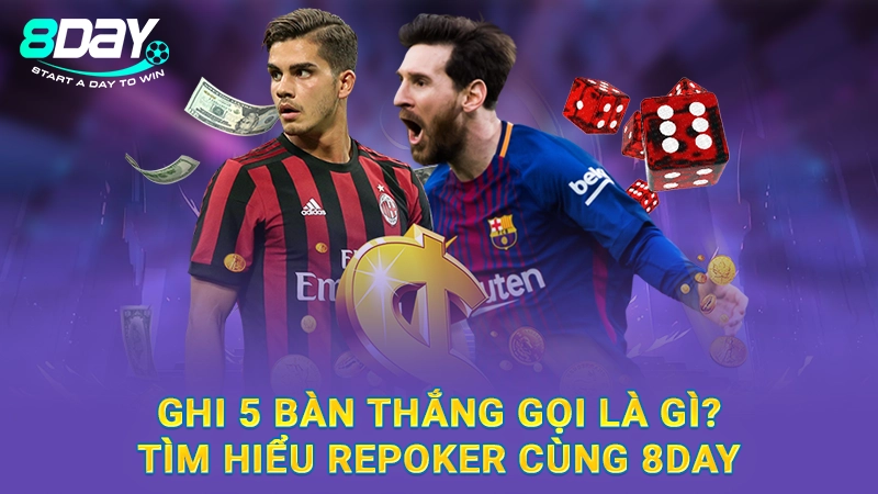 Ghi 5 Bàn Thắng Gọi Là Gì? Tìm Hiểu Repoker Cùng 8Day
