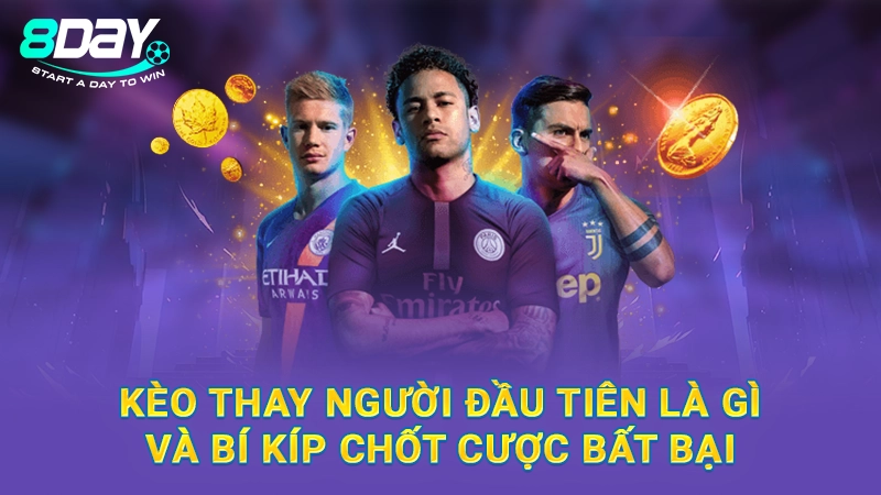 Kèo Thay Người Đầu Tiên Là Gì Và Bí Kíp Chốt Cược Bất Bại
