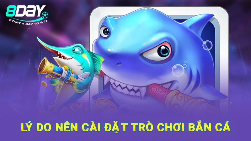 App Bắn Cá H5 - Ứng Dụng Bắn Cá Hàng Đầu Tại 8Day 2 Lý do nên cài đặt trò chơi bắn cá