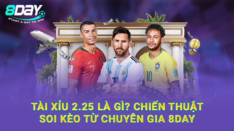 Tài Xỉu 2.25 Là Gì? Chiến Thuật Soi Kèo Từ Chuyên Gia 8Day