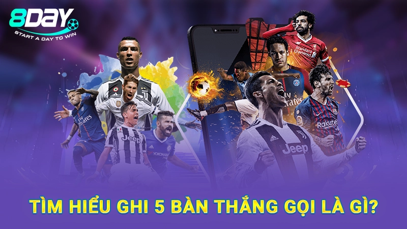 Tìm hiểu ghi 5 bàn thắng gọi là gì?